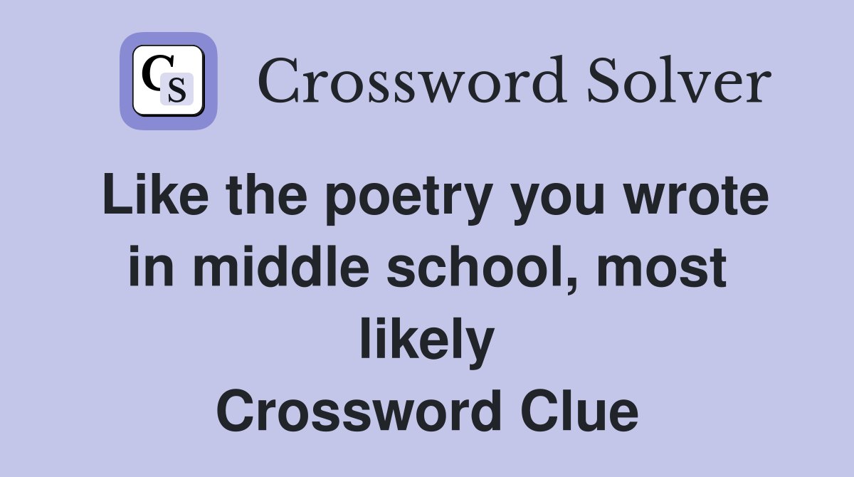 Like the poetry you wrote in middle school, most likely Crossword